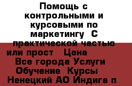 Помощь с контрольными и курсовыми по маркетингу. С практической частью или прост › Цена ­ 1 100 - Все города Услуги » Обучение. Курсы   . Ненецкий АО,Индига п.